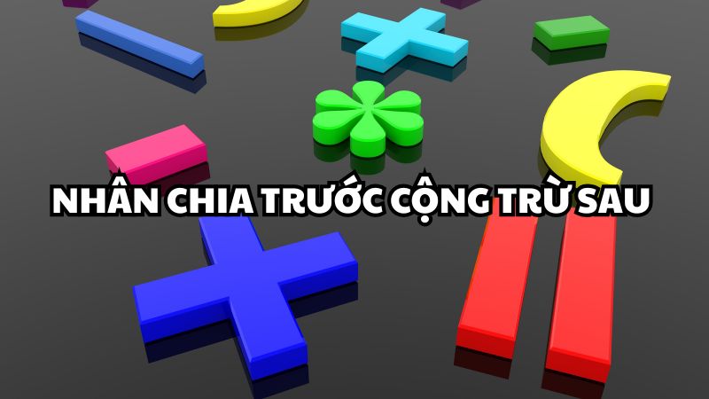 Nhân chia trước cộng trừ sau