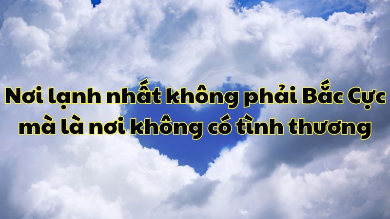 Nơi lạnh nhất không phải Bắc Cực mà là nơi không có tình thương