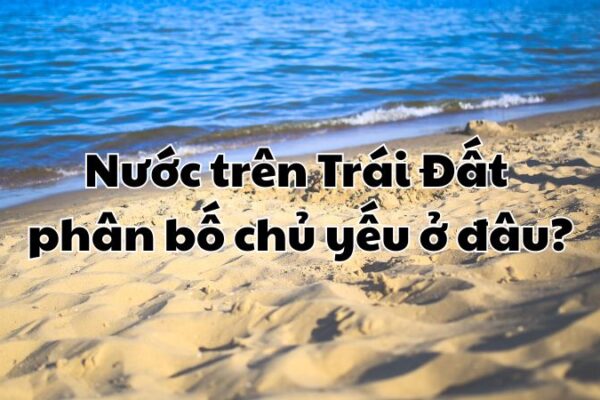 Nước trên Trái Đất phân bố chủ yếu ở