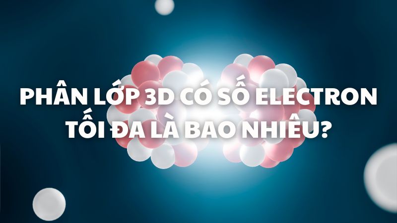 Phân lớp 3d có số electron tối đa là bao nhiêu?