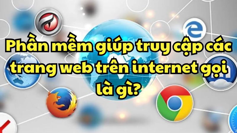 Phần mềm giúp truy cập các trang web trên internet gọi là gì?