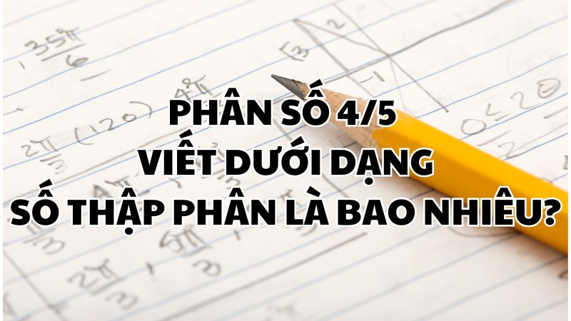 Phân số 4/5 viết dưới dạng số thập phân là bao nhiêu?