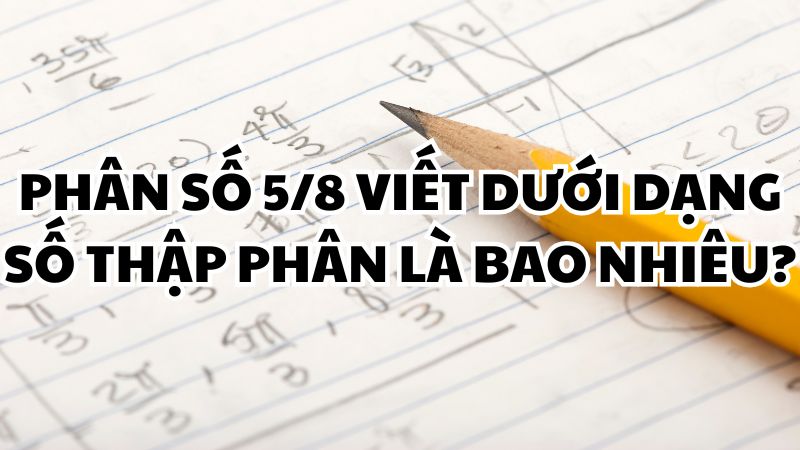 Phân số 5/8 viết dưới dạng số thập phân là bao nhiêu?