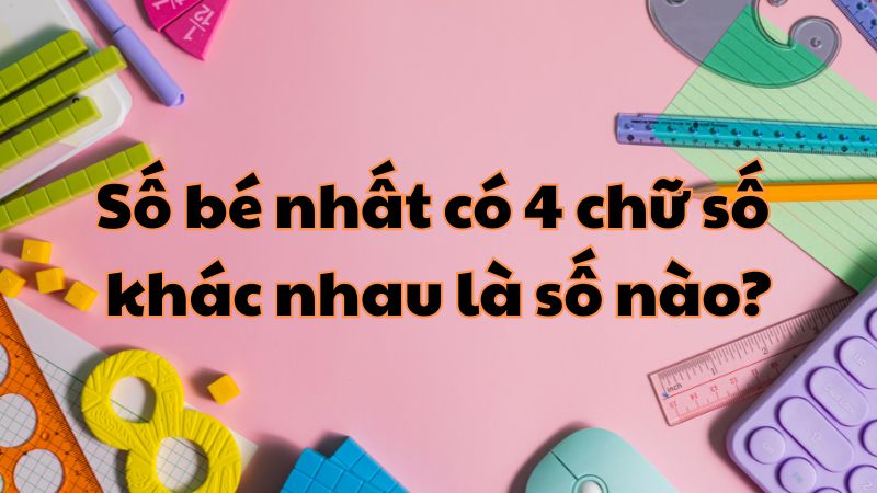 Số bé nhất có 4 chữ số khác nhau là số nào?