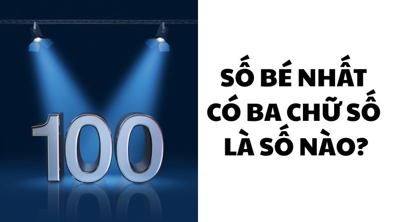 Số bé nhất có ba chữ số là số nào?