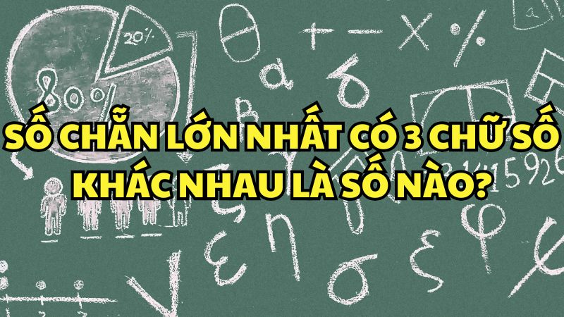 Số chẵn lớn nhất có 3 chữ số khác nhau là số nào?