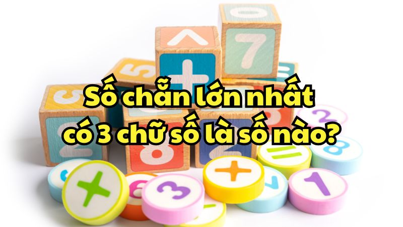 Số chẵn lớn nhất có 3 chữ số là số nào?