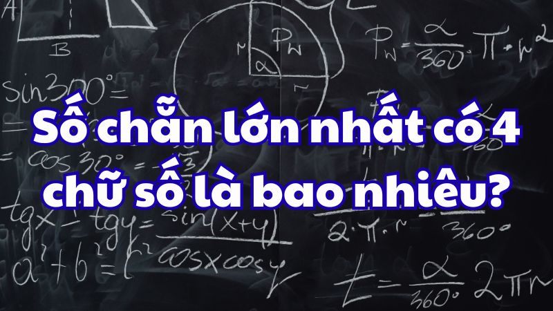 Số chẵn lớn nhất có 4 chữ số là bao nhiêu?