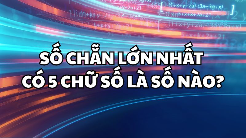 Số chẵn lớn nhất có 5 chữ số là số nào?