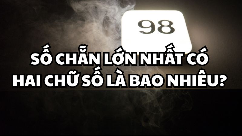 Số chẵn lớn nhất có hai chữ số là bao nhiêu?