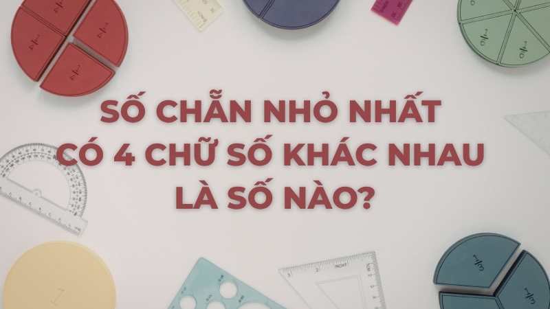 Số chẵn nhỏ nhất có 4 chữ số khác nhau là số nào?