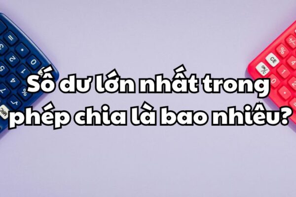 Số dư lớn nhất trong phép chia là bao nhiêu?