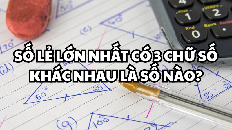 Số lẻ lớn nhất có 3 chữ số khác nhau là số nào?
