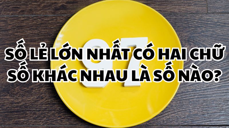 Số lẻ lớn nhất có hai chữ số khác nhau là số nào?