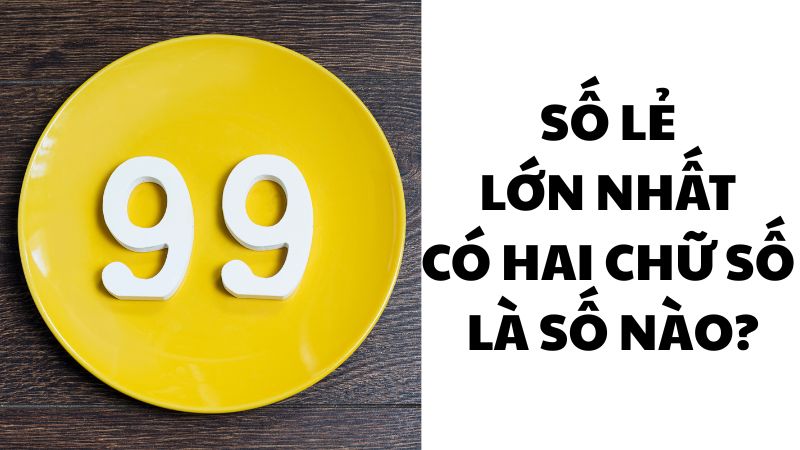 Số lẻ lớn nhất có hai chữ số là số nào?