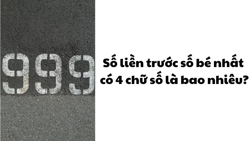 Số liền trước số bé nhất có 4 chữ số là bao nhiêu?