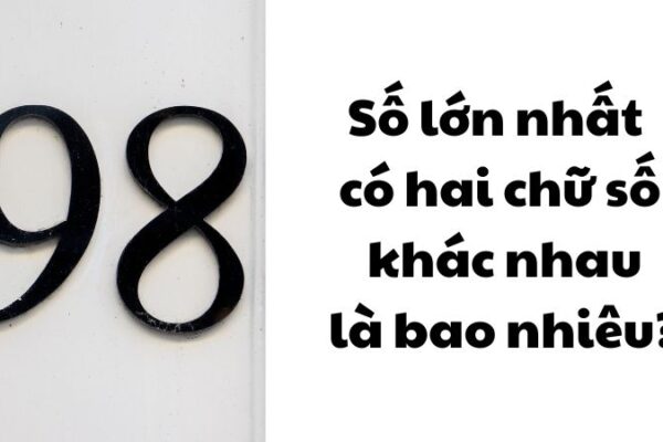 Số lớn nhất có hai chữ số khác nhau là