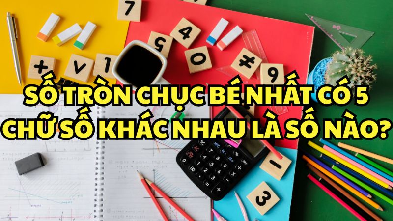 Số tròn chục bé nhất có 5 chữ số khác nhau là số nào?