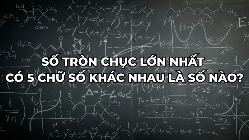 Số tròn chục lớn nhất có 5 chữ số khác nhau là số nào?