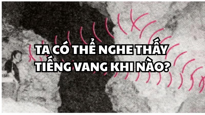Ta có thể nghe thấy tiếng vang khi nào?