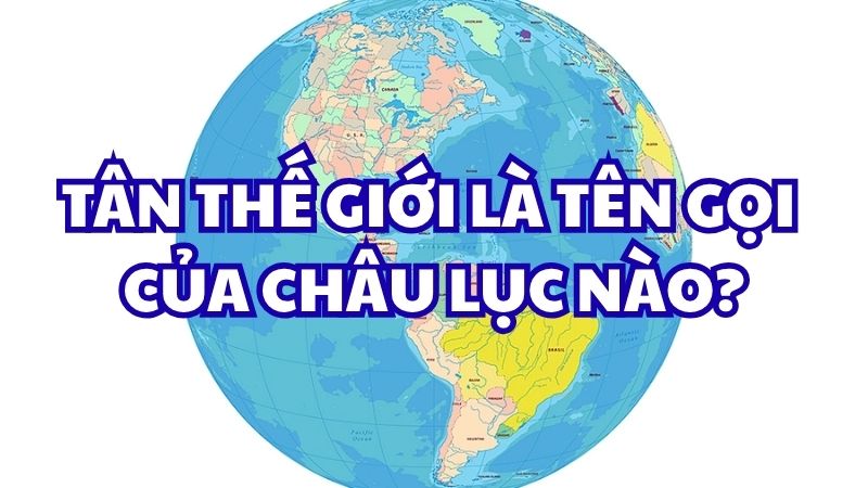 Tân thế giới là tên gọi của châu lục nào?