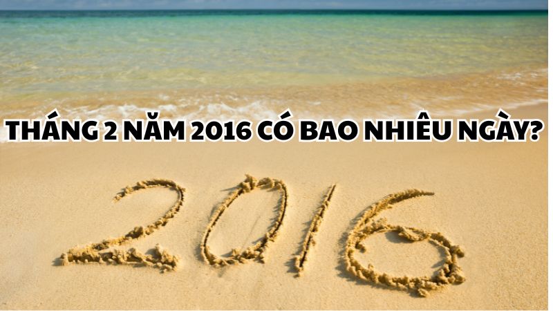 Tháng 2 năm 2016 có bao nhiêu ngày?