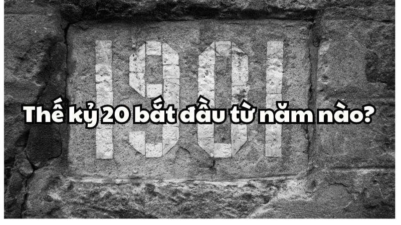 Thế kỷ 20 bắt đầu từ năm nào?