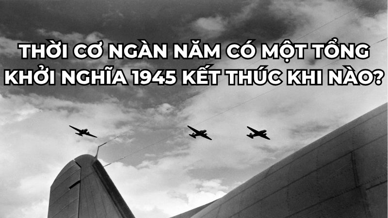Thời cơ ngàn năm có một tổng khởi nghĩa 1945 kết thúc khi nào?