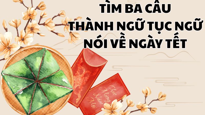 Tìm ba câu thành ngữ tục ngữ nói về ngày Tết