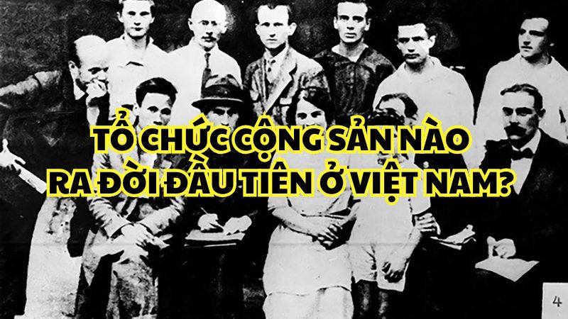 Tổ chức cộng sản nào ra đời đầu tiên ở Việt Nam?