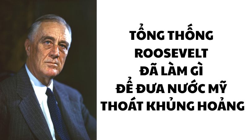 Tổng thống Roosevelt đã làm gì để đưa nước Mỹ thoát khủng hoảng