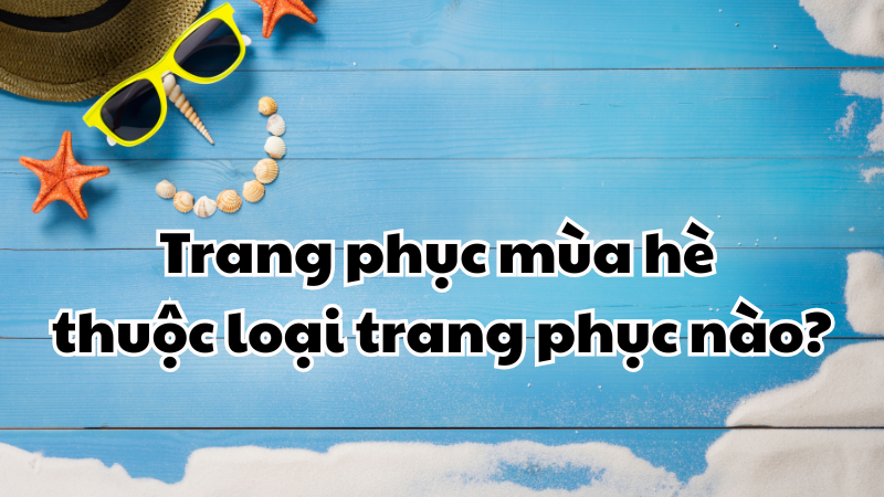 Trang phục mùa hè thuộc loại trang phục nào?