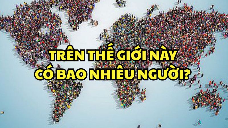 Trên thế giới này có bao nhiêu người?
