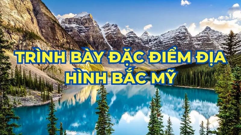 Trình bày đặc điểm địa hình Bắc Mỹ