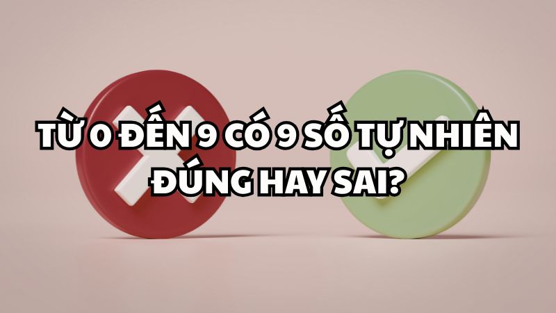 Từ 0 đến 9 có 9 số tự nhiên đúng hay sai?