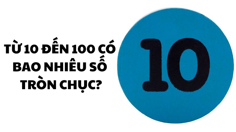 Từ 10 đến 100 có bao nhiêu số tròn chục?