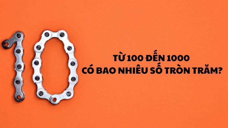 Từ 100 đến 1000 có bao nhiêu số tròn trăm? C