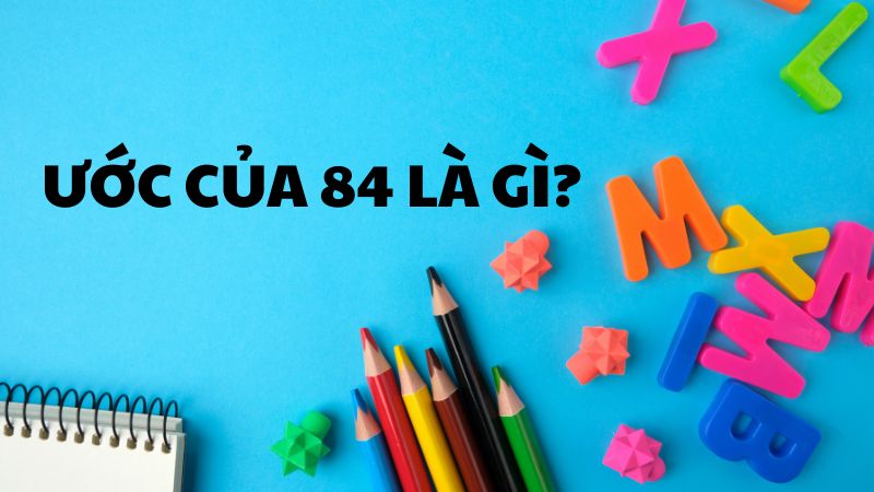Ước của 84 là gì?