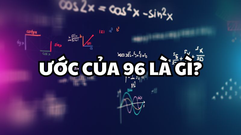 Ước của 96 là gì?