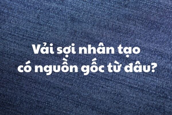 Vải sợi nhân tạo có nguồn gốc từ đâu?