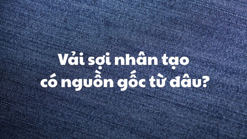 Vải sợi nhân tạo có nguồn gốc từ đâu?