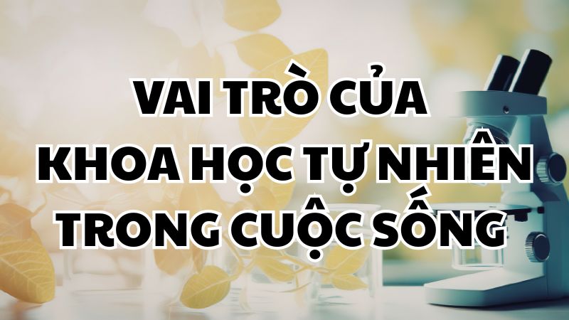 Vai trò của khoa học tự nhiên trong cuộc sống