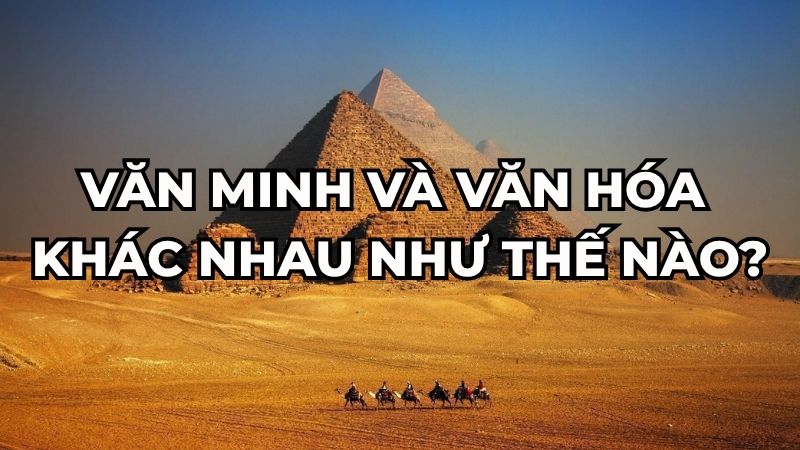 Văn minh và văn hóa khác nhau như thế nào?