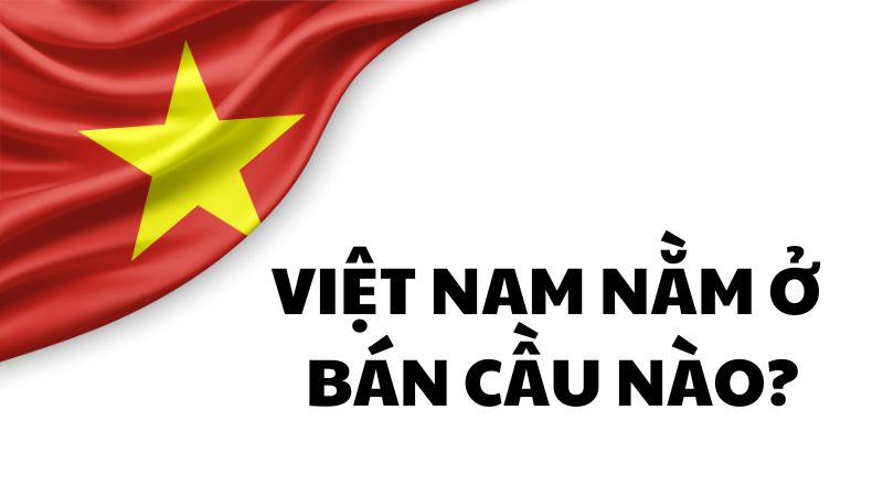 Việt Nam nằm ở bán cầu nào?