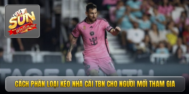 Cách phân loại kèo nhà cái TBN cho người mới tham gia