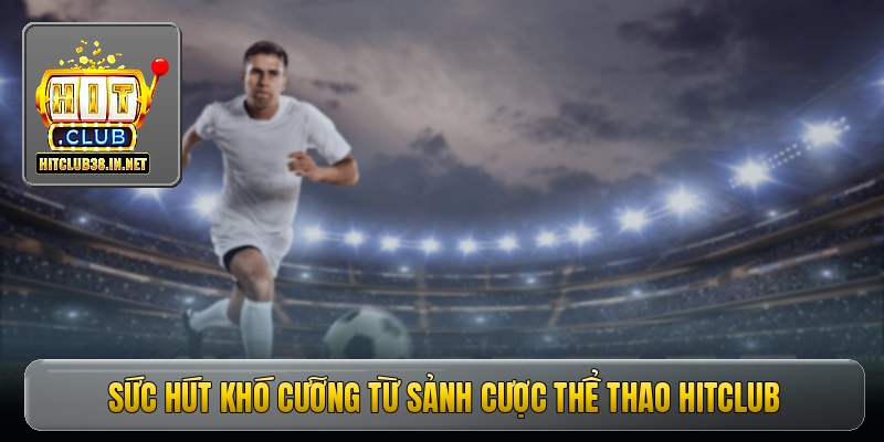 Sức hút khó cưỡng từ sảnh cược thể thao Hitclub