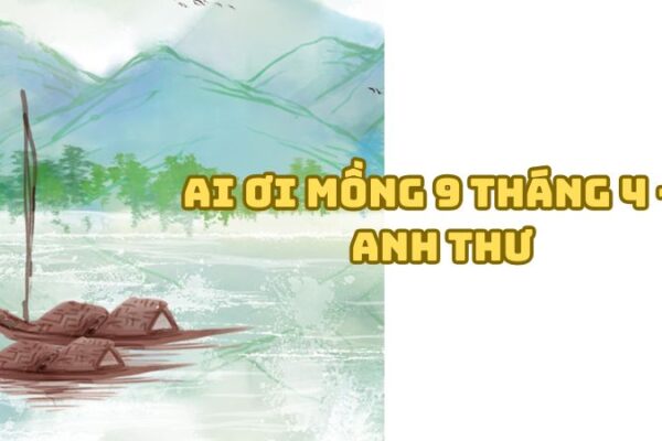 Tác giả tác phẩm Ai ơi mồng 9 tháng 4 — Anh Thư và giá trị