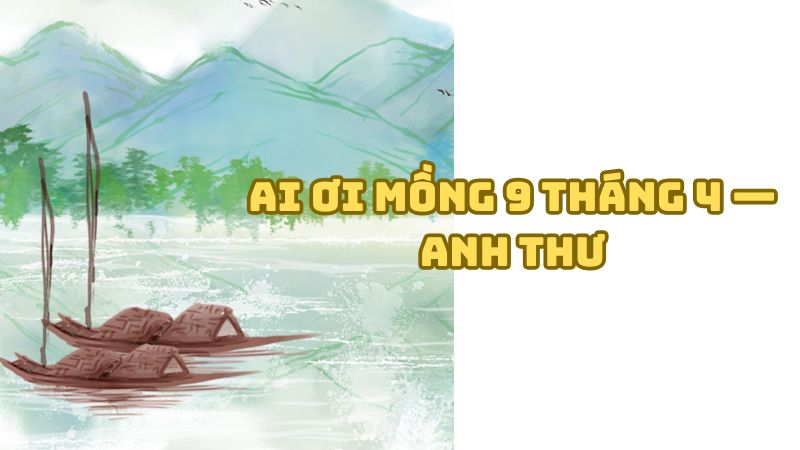 Tác giả tác phẩm Ai ơi mồng 9 tháng 4 — Anh Thư và giá trị