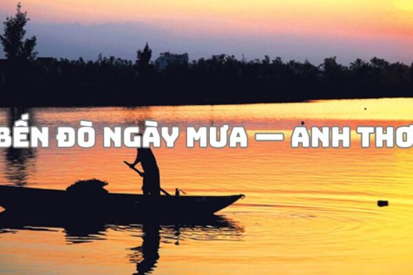 Tác giả tác phẩm Bến đò ngày mưa — Anh Thơ và giá trị bài thơ
