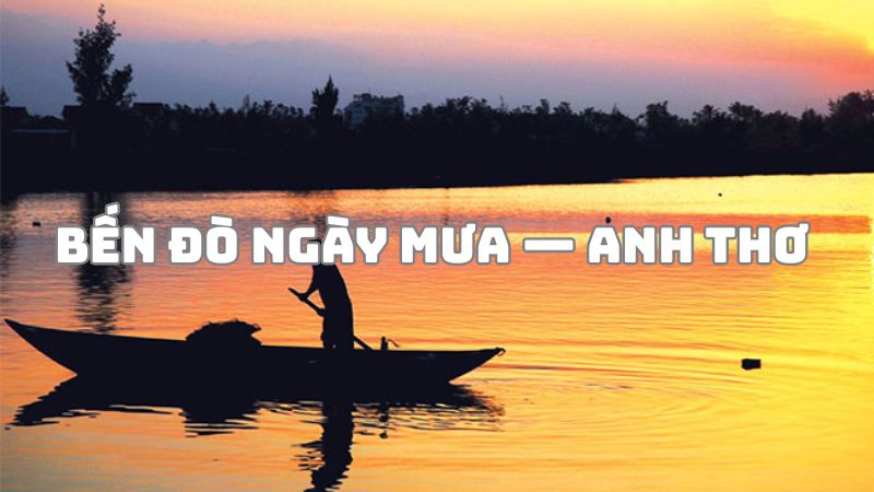 Tác giả tác phẩm Bến đò ngày mưa — Anh Thơ và giá trị bài thơ